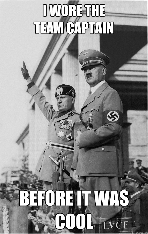 I WORE THE 
TEAM CAPTAIN BEFORE IT WAS COOL  Hitler Meme