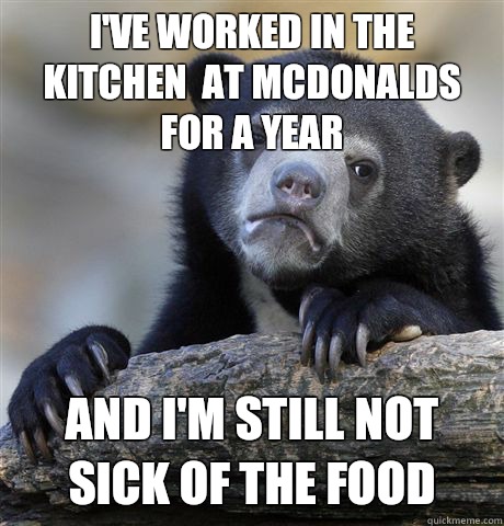 I've worked in the kitchen  at McDonalds for a year and I'm still not sick of the food  Confession Bear