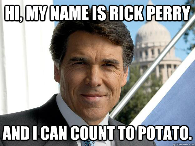 Hi, my name is Rick Perry and i can count to potato.  Rick perry