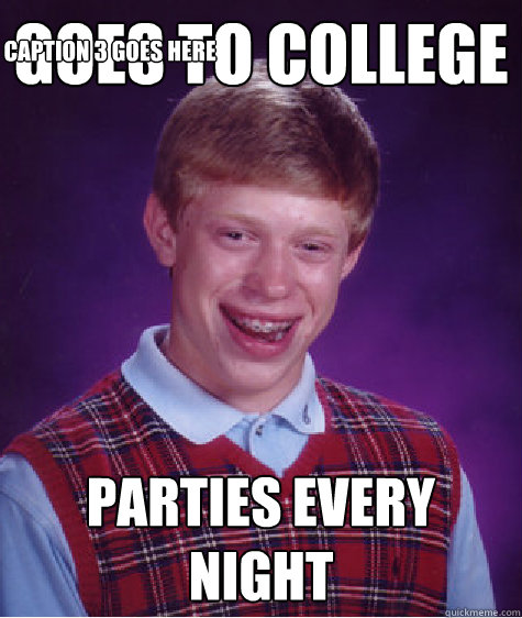 goes to college parties every night Caption 3 goes here  Bad Luck Brian