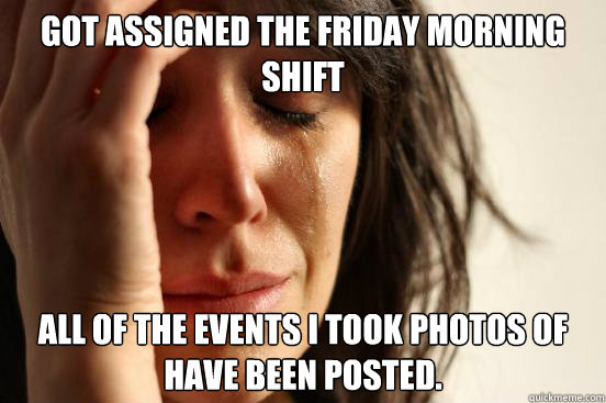 GOT ASSIGNED THE FRIDAY MORNING SHIFT  ALL OF THE EVENTS I TOOK PHOTOS OF HAVE BEEN POSTED.  First World Problems