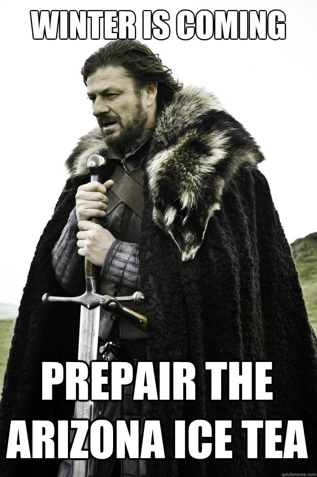 Winter Is coming Prepair The arizona ice tea - Winter Is coming Prepair The arizona ice tea  Winter is coming
