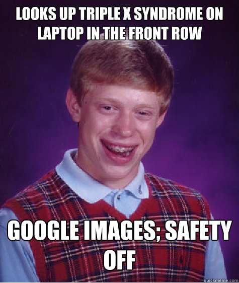 Looks up triple X syndrome on laptop in the front row Google images; safety off  Bad Luck Brian