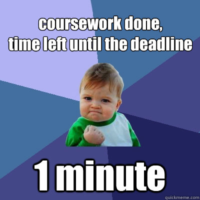 coursework done,
time left until the deadline 1 minute  Success Kid