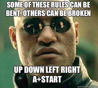 Some of these rules can be bent. Others can be broken Up down left right A+Start  Matrix Morpheus