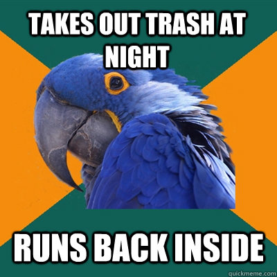 Takes out trash at night runs back inside  Paranoid Parrot