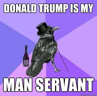 Donald Trump is my  Man servant  Rich Raven