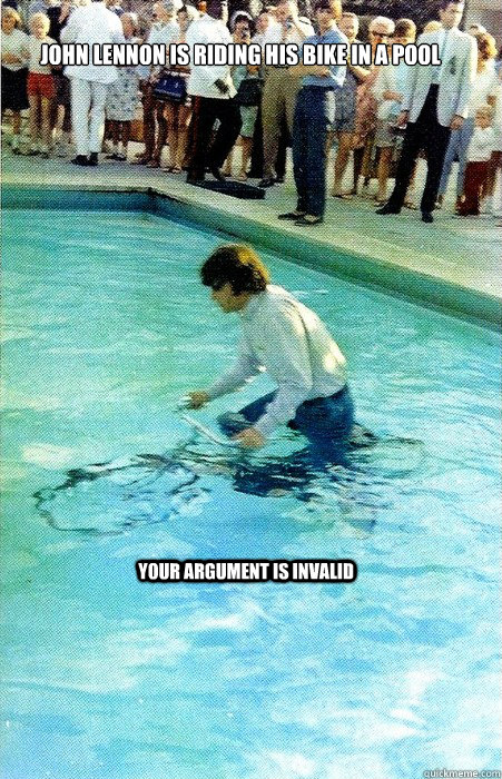 John Lennon is riding his bike in a pool Your argument is invalid - John Lennon is riding his bike in a pool Your argument is invalid  John Lennon Riding Bike In A Pool