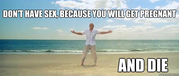 Don't have sex, because you will get pregnant and die - Don't have sex, because you will get pregnant and die  Jack Sparrow