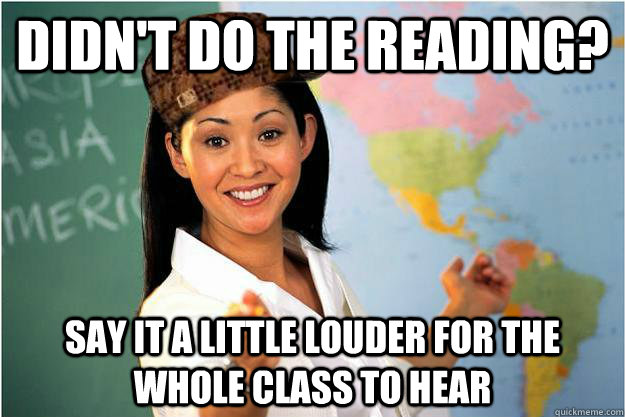 Didn't do the reading? Say it a little louder for the whole class to hear - Didn't do the reading? Say it a little louder for the whole class to hear  Scumbag Teacher