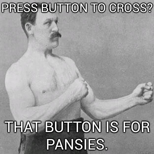 press button to cross? that button is for pansies. - press button to cross? that button is for pansies.  Misc