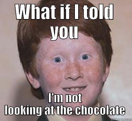 WHAT IF I TOLD YOU I'M NOT LOOKING AT THE CHOCOLATE Over Confident Ginger