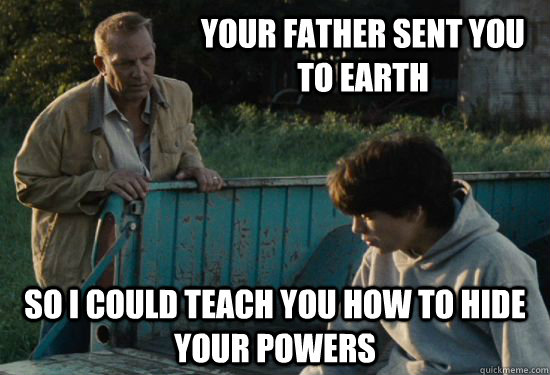 Your father sent you to Earth so I could teach you how to hide your powers  Pa Kent Is A Dick