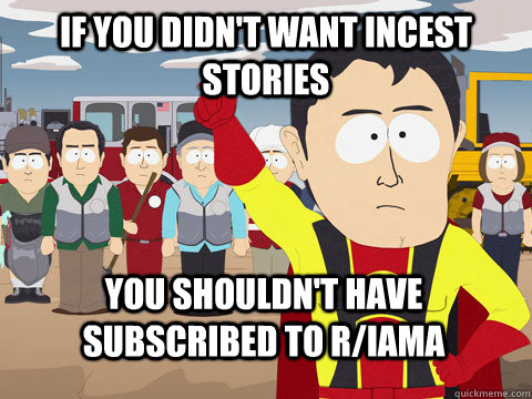 if you didn't want incest stories you shouldn't have subscribed to r/IAMA  Captain Hindsight