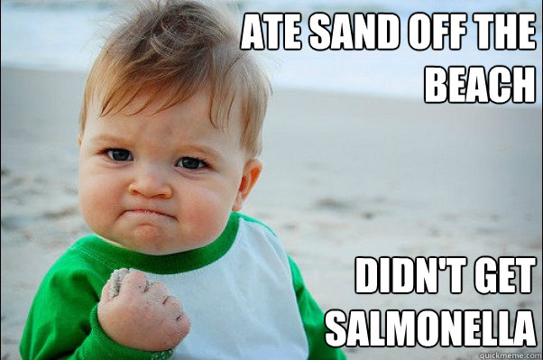 Ate sand off the beach Didn't get salmonella  