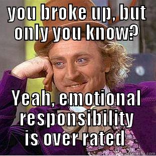 YOU BROKE UP, BUT ONLY YOU KNOW? YEAH, EMOTIONAL RESPONSIBILITY IS OVER RATED  Condescending Wonka