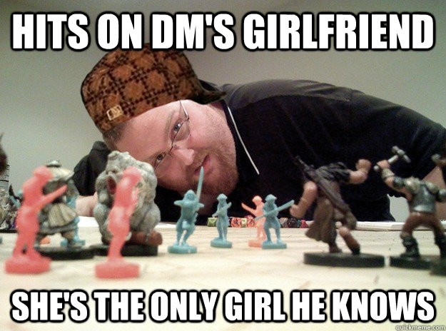 Hits on DM's girlfriend She's the only girl he knows  Scumbag Dungeons and Dragons Player