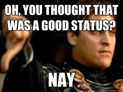 Oh, you thought that was a good status? Nay  Downvoting Roman
