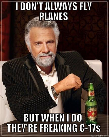 I DON'T ALWAYS FLY PLANES BUT WHEN I DO, THEY'RE FREAKING C-17S The Most Interesting Man In The World
