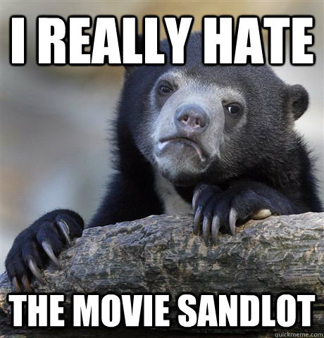 I really hate the movie sandlot  Confession Bear