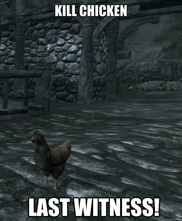 Kill Chicken
 last witness!  Skyrim Logic