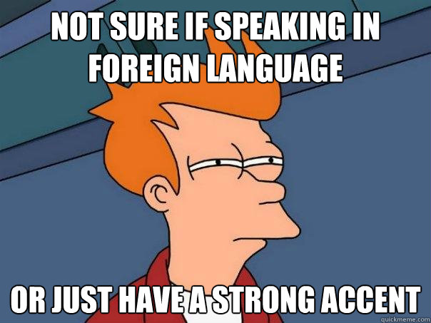 Not sure if speaking in foreign language or just have a strong accent  Futurama Fry