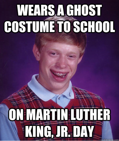 wears a ghost costume to school on Martin Luther King, Jr. Day - wears a ghost costume to school on Martin Luther King, Jr. Day  Bad Luck Brian