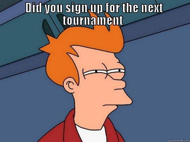 DID YOU SIGN UP FOR THE NEXT TOURNAMENT   Futurama Fry