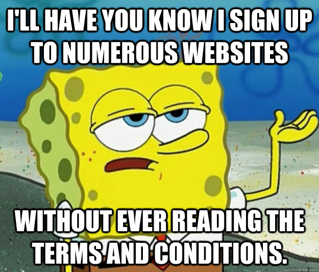 I'll have you know I sign up to numerous websites without ever reading the terms and conditions.  Tough Spongebob