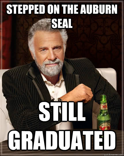 Stepped on the Auburn seal Still graduated  The Most Interesting Man In The World