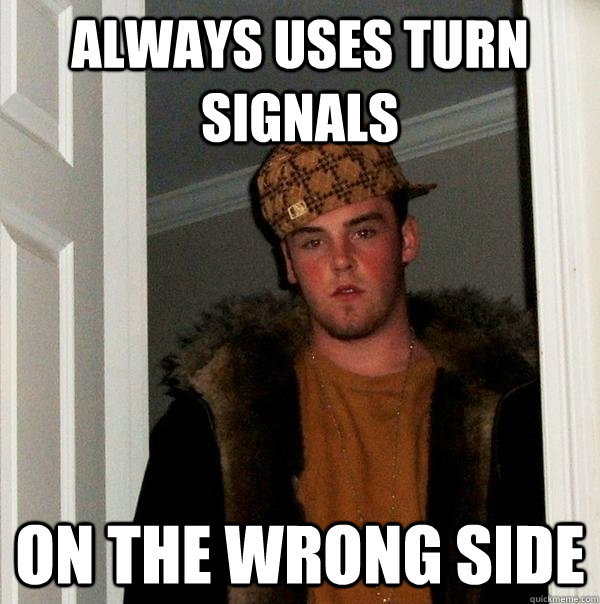 always uses turn signals on the wrong side  Scumbag Steve