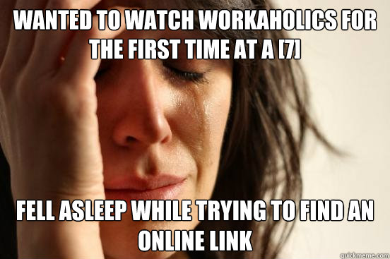 Wanted to watch Workaholics for the first time at a [7] fell asleep while trying to find an online link  First World Problems