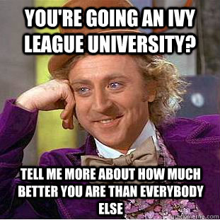 You're going an ivy league university? tell me more about how much better you are than everybody else - You're going an ivy league university? tell me more about how much better you are than everybody else  Condescending Wonka