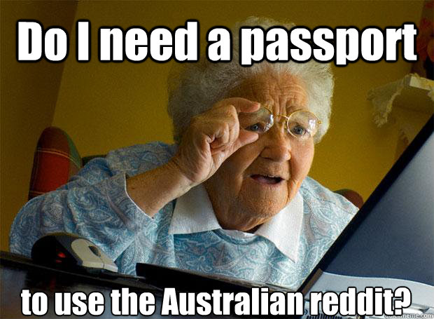 Do I need a passport to use the Australian reddit?    Grandma finds the Internet