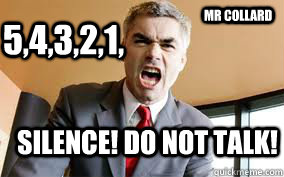 5,4,3,2,1, SILENCE! DO NOT TAlK! Mr COllARD  Angry Bossman