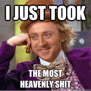I just took the most
heavenly shit  Creepy Wonka