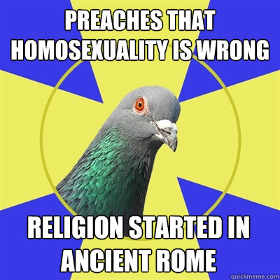 Preaches that Homosexuality is wrong Religion started in ancient Rome - Preaches that Homosexuality is wrong Religion started in ancient Rome  Religion Pigeon