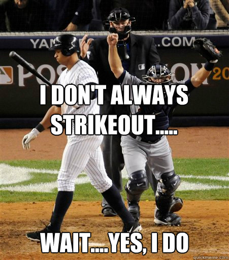 I Don't Always Strikeout..... Wait....Yes, I do  A-rod