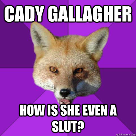 cady gallagher how is she even a slut?  Forensics Fox