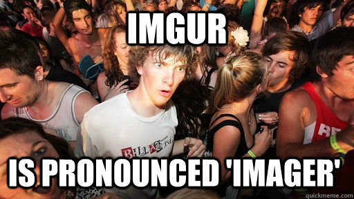 imgur is pronounced 'imager'  Sudden Clarity Clarence