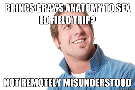 Brings Gray's anatomy to sex ed field trip? Not remotely misunderstood  Misunderstood D-Bag