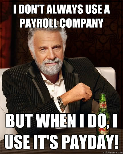 I don't always use a payroll company but when I do, I use It's PayDay!  The Most Interesting Man In The World