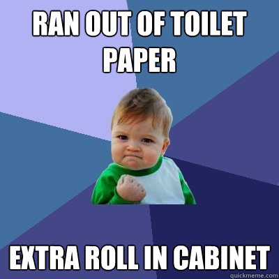 Ran out of toilet paper Extra roll in cabinet  Success Kid