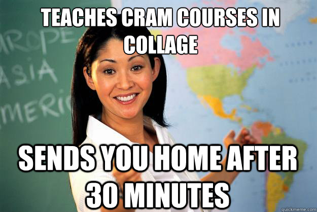 Teaches cram courses in Collage
 Sends you home after 30 minutes  Unhelpful High School Teacher