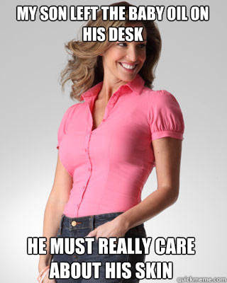 My son left the baby oil on his desk He must really care about his skin - My son left the baby oil on his desk He must really care about his skin  Oblivious Suburban Mom