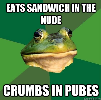Eats sandwich in the nude crumbs in pubes  Foul Bachelor Frog