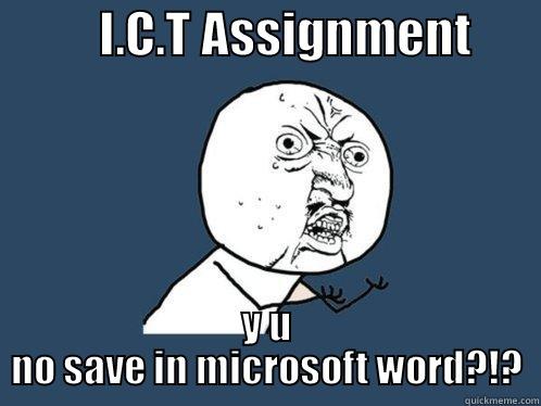           I.C.T ASSIGNMENT        Y U NO SAVE IN MICROSOFT WORD?!? Y U No