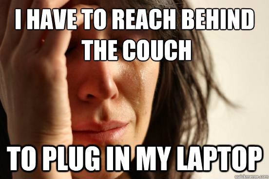 I have to reach behind
 the couch To plug in my laptop - I have to reach behind
 the couch To plug in my laptop  First World Problems