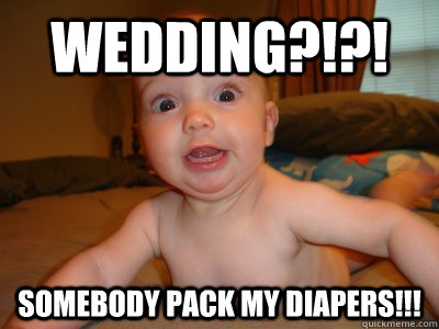 wedding?!?! Somebody pack my diapers!!!  So Excited