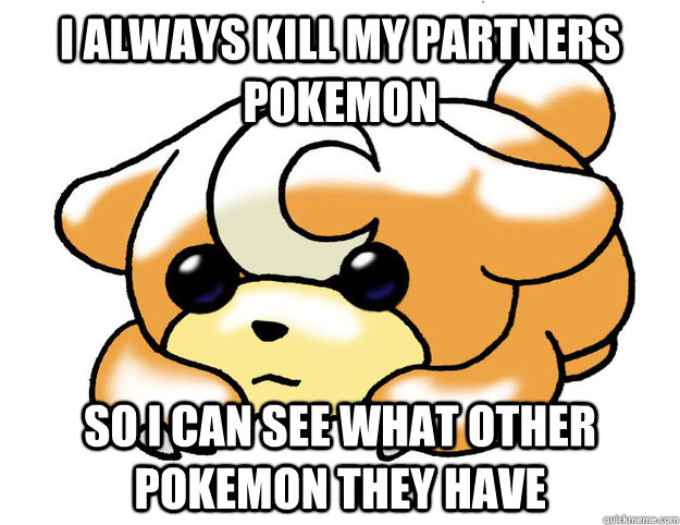 I always kill my partners pokemon so i can see what other pokemon they have  Confession Teddiursa